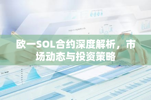 欧一SOL合约深度解析,市场动态与投资策略-第1张图片-智财锋资讯网 欧一SOL合约深度解析,市场动态与投资策略-第1张图片-智财锋资讯网