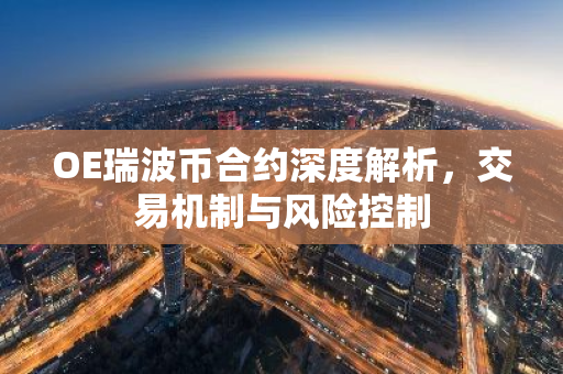 OE瑞波币合约深度解析,交易机制与风险控制-第1张图片-智财锋资讯网 OE瑞波币合约深度解析,交易机制与风险控制-第1张图片-智财锋资讯网