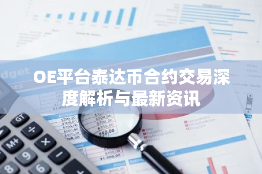 OE平台泰达币合约交易深度解析与最新资讯-第1张图片-智财锋资讯网