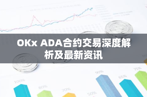OKx ADA合约交易深度解析及最新资讯-第1张图片-智财锋资讯网
