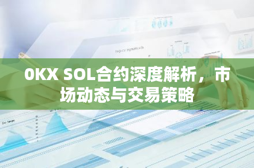 0KX SOL合约深度解析，市场动态与交易策略-第1张图片-智财锋资讯网