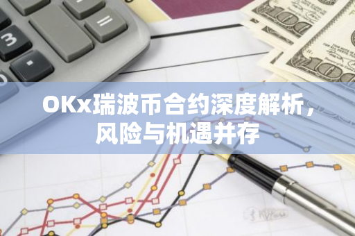 OKx瑞波币合约深度解析，风险与机遇并存-第1张图片-智财锋资讯网