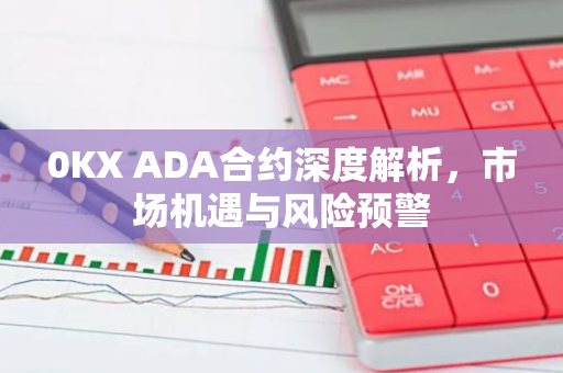0KX ADA合约深度解析，市场机遇与风险预警-第1张图片-智财锋资讯网