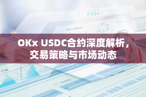 OKx USDC合约深度解析，交易策略与市场动态-第1张图片-智财锋资讯网