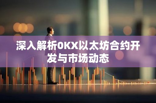 深入解析0KX以太坊合约开发与市场动态