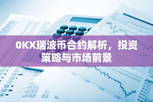 0KX瑞波币合约解析，投资策略与市场前景