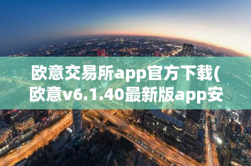 欧意交易所app官方下载(欧意v6.1.40最新版app安卓版)-第1张图片-智财锋资讯网 欧意交易所app官方下载(欧意v6.1.40最新版app安卓版)-第1张图片-智财锋资讯网