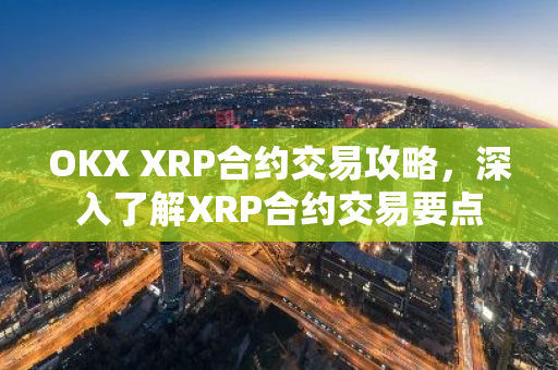 OKX XRP合约交易攻略，深入了解XRP合约交易要点-第1张图片-智财锋资讯网