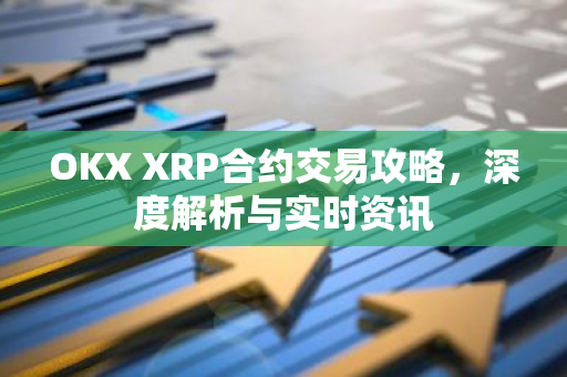 OKX XRP合约交易攻略，深度解析与实时资讯-第1张图片-智财锋资讯网