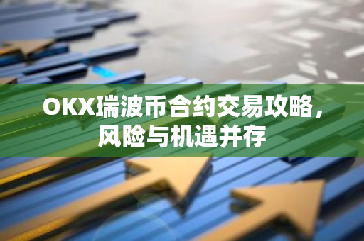 OKX瑞波币合约交易攻略，风险与机遇并存-第1张图片-智财锋资讯网