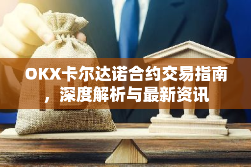 OKX卡尔达诺合约交易指南，深度解析与最新资讯
