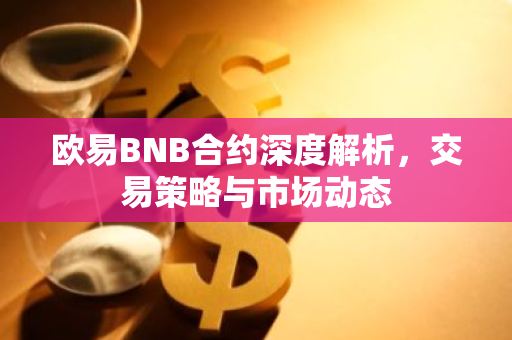 欧易BNB合约深度解析，交易策略与市场动态