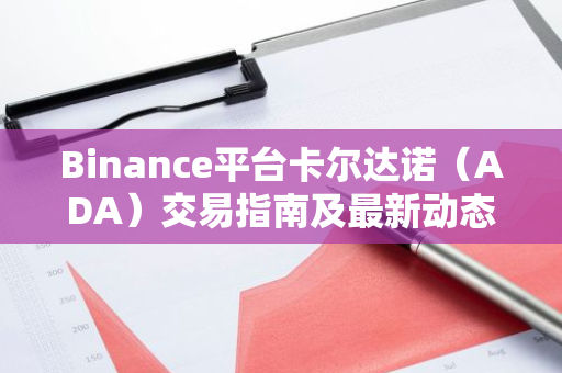 Binance平台卡尔达诺（ADA）交易指南及最新动态-第1张图片-智财锋资讯网