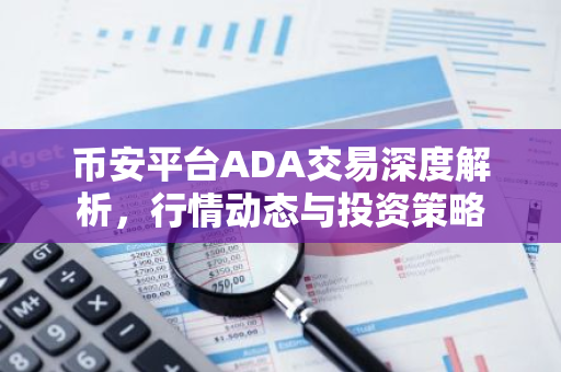 币安平台ADA交易深度解析，行情动态与投资策略