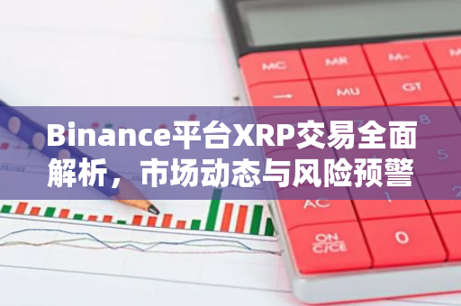 Binance平台XRP交易全面解析，市场动态与风险预警