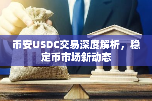 币安USDC交易深度解析，稳定币市场新动态