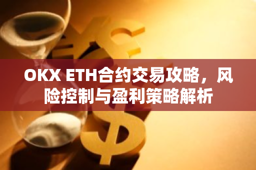 OKX ETH合约交易攻略，风险控制与盈利策略解析
