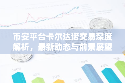 币安平台卡尔达诺交易深度解析，最新动态与前景展望