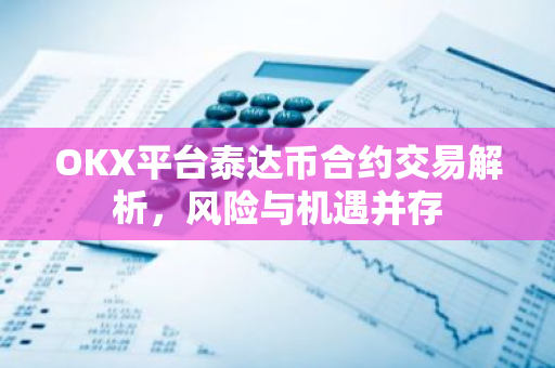 OKX平台泰达币合约交易解析，风险与机遇并存