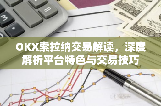 OKX索拉纳交易解读，深度解析平台特色与交易技巧-第1张图片-智财锋资讯网