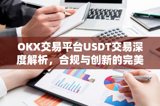 OKX交易平台USDT交易深度解析,合规与创新的完美结合-第1张图片-智财锋资讯网 OKX交易平台USDT交易深度解析,合规与创新的完美结合-第1张图片-智财锋资讯网