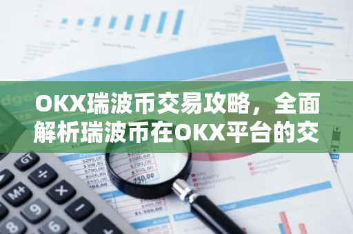 OKX瑞波币交易攻略，全面解析瑞波币在OKX平台的交易特点-第1张图片-智财锋资讯网