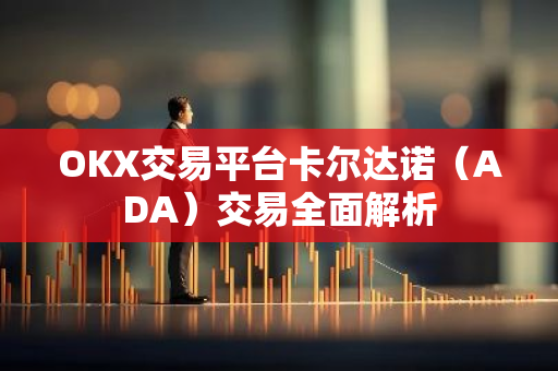 OKX交易平台卡尔达诺（ADA）交易全面解析-第1张图片-智财锋资讯网