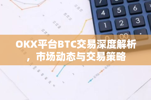 OKX平台BTC交易深度解析,市场动态与交易策略-第1张图片-智财锋资讯网 OKX平台BTC交易深度解析,市场动态与交易策略-第1张图片-智财锋资讯网