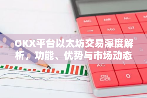 OKX平台以太坊交易深度解析，功能、优势与市场动态-第1张图片-智财锋资讯网