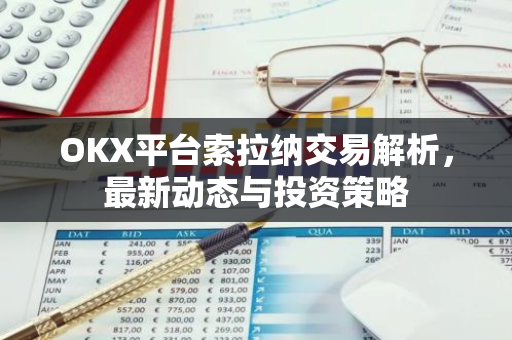 OKX平台索拉纳交易解析，最新动态与投资策略-第1张图片-智财锋资讯网