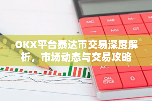 OKX平台泰达币交易深度解析，市场动态与交易攻略-第1张图片-智财锋资讯网