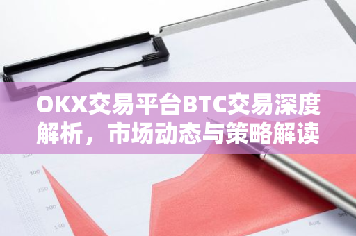 OKX交易平台BTC交易深度解析，市场动态与策略解读