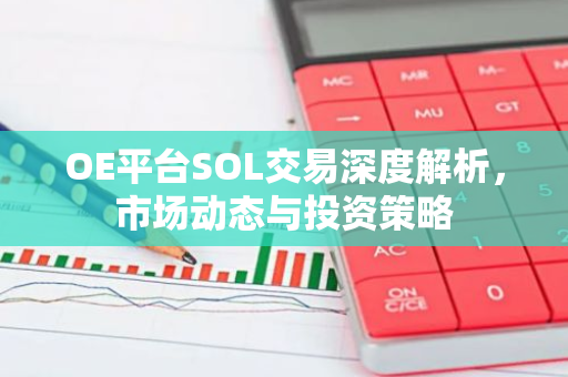 OE平台SOL交易深度解析，市场动态与投资策略
