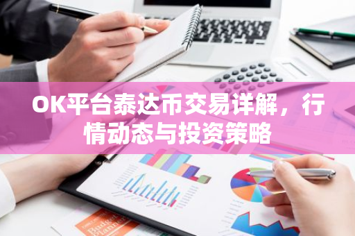 OK平台泰达币交易详解,行情动态与投资策略-第1张图片-智财锋资讯网 OK平台泰达币交易详解,行情动态与投资策略-第1张图片-智财锋资讯网