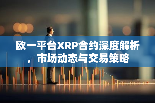 欧一平台XRP合约深度解析，市场动态与交易策略-第1张图片-智财锋资讯网