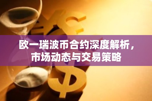 欧一瑞波币合约深度解析,市场动态与交易策略-第1张图片-智财锋资讯网 欧一瑞波币合约深度解析,市场动态与交易策略-第1张图片-智财锋资讯网