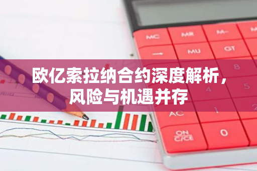 欧亿索拉纳合约深度解析,风险与机遇并存-第1张图片-智财锋资讯网 欧亿索拉纳合约深度解析,风险与机遇并存-第1张图片-智财锋资讯网