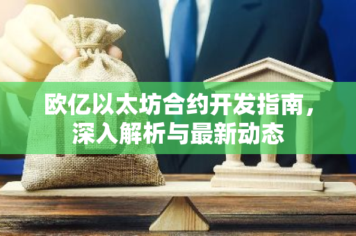 欧亿以太坊合约开发指南，深入解析与最新动态