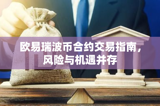 欧易瑞波币合约交易指南,风险与机遇并存-第1张图片-智财锋资讯网 欧易瑞波币合约交易指南,风险与机遇并存-第1张图片-智财锋资讯网