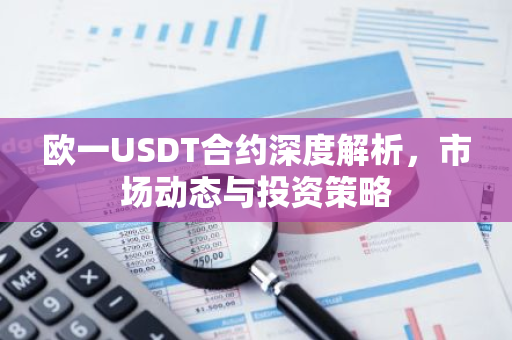 欧一USDT合约深度解析,市场动态与投资策略-第1张图片-智财锋资讯网 欧一USDT合约深度解析,市场动态与投资策略-第1张图片-智财锋资讯网