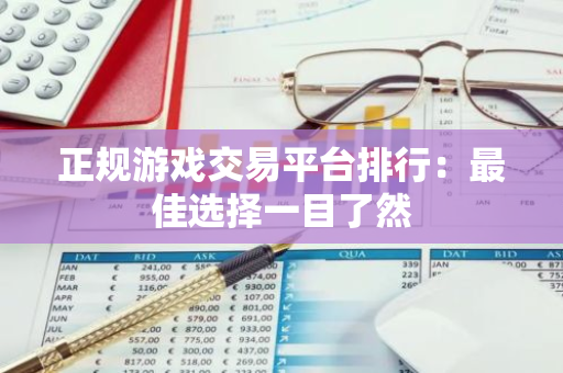 正规游戏交易平台排行：最佳选择一目了然