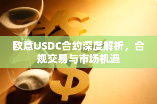 欧意USDC合约深度解析，合规交易与市场机遇