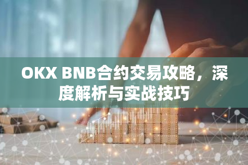 OKX BNB合约交易攻略，深度解析与实战技巧-第1张图片-智财锋资讯网