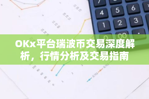 OKx平台瑞波币交易深度解析,行情分析及交易指南-第1张图片-智财锋资讯网 OKx平台瑞波币交易深度解析,行情分析及交易指南-第1张图片-智财锋资讯网