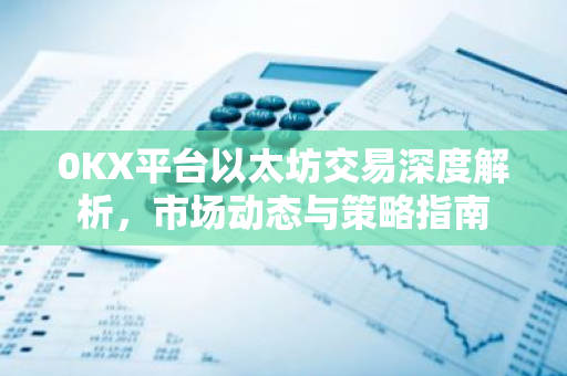 0KX平台以太坊交易深度解析,市场动态与策略指南-第1张图片-智财锋资讯网 0KX平台以太坊交易深度解析,市场动态与策略指南-第1张图片-智财锋资讯网