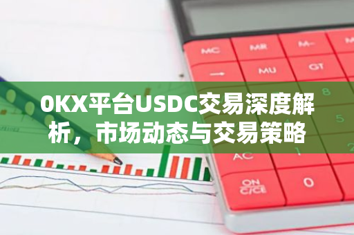 0KX平台USDC交易深度解析，市场动态与交易策略-第1张图片-智财锋资讯网