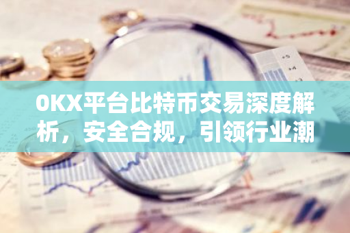 0KX平台比特币交易深度解析，安全合规，引领行业潮流-第1张图片-智财锋资讯网