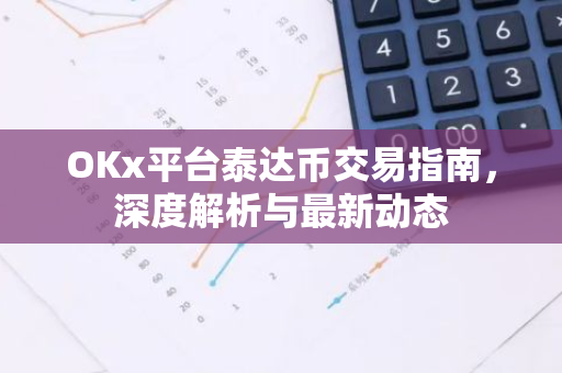 OKx平台泰达币交易指南,深度解析与最新动态-第1张图片-智财锋资讯网 OKx平台泰达币交易指南,深度解析与最新动态-第1张图片-智财锋资讯网