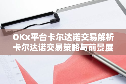 OKx平台卡尔达诺交易解析卡尔达诺交易策略与前景展望