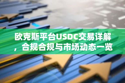 欧克斯平台USDC交易详解，合规合规与市场动态一览-第1张图片-智财锋资讯网